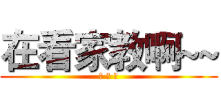 在看家教啊~~ (作 死 吧)