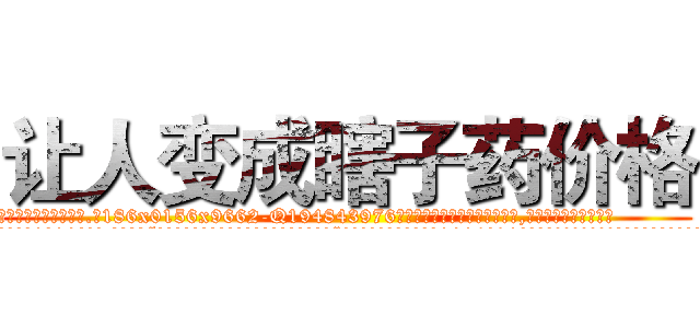 让人变成瞎子药价格 (让人变成瞎子药价格【电.话186x0156x9662-Q194843976林氏药业】我们做的是长期生意,靠的是老客户长期支持
参考消息网2月20日报道 韩媒称，“剩女多、离婚率高的城市，房价一定会上涨。”这是中国经济学家金岩石2016年12月参加在上海举行的房地产相关论坛时说的话。
)