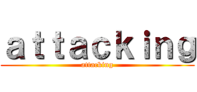 ａｔｔａｃｋｉｎｇ (attacking)