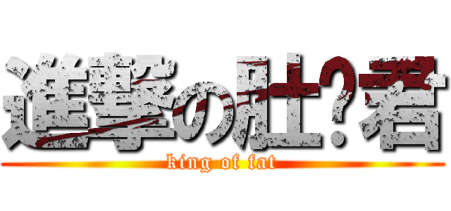 進撃の肚腩君 (king of fat)