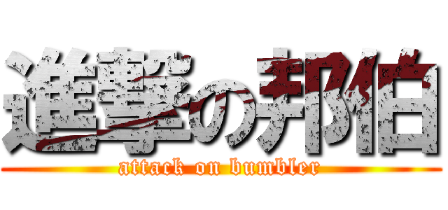 進撃の邦伯 (attack on bumbler)