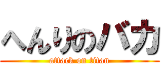 へんりのバカ (attack on titan)