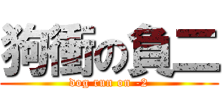 狗衝の負二 (dog run on -2)