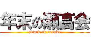 年末の瀬高会 (attack on sedaka)