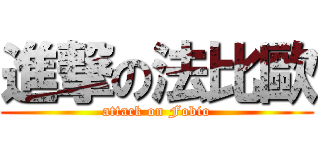 進撃の法比歐 (attack on Fobio)