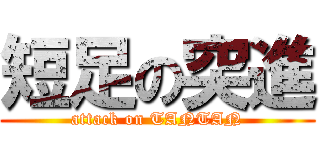 短足の突進 (attack on TANTAN)