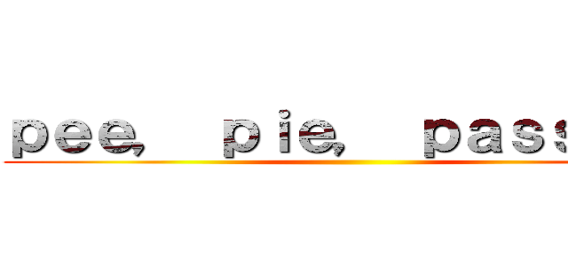 ｐｅｅ， ｐｉｅ， ｐａｓｓｉｏｎ ()