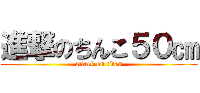 進撃のちんこ５０㎝ (attack on titan)