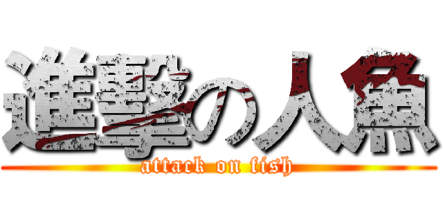 進擊の人魚 (attack on fish)