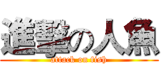 進擊の人魚 (attack on fish)