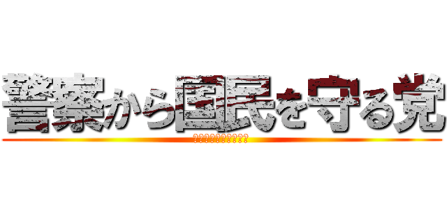 警察から国民を守る党 (愛媛県警をぶっ壊す！)