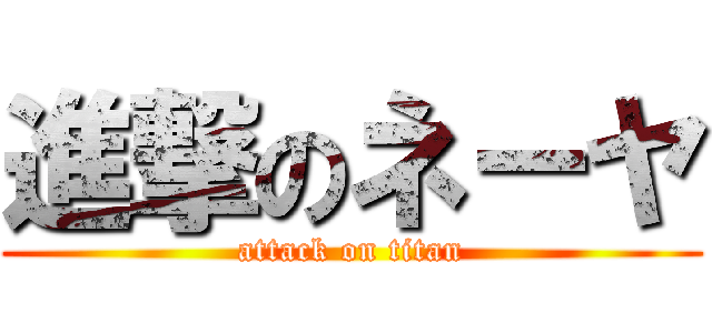 進撃のネーヤ (attack on titan)