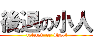 後退の小人 ( retreat  on dwarf)