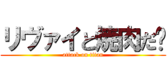 リヴァイと焼肉だ〜 (attack on titan)