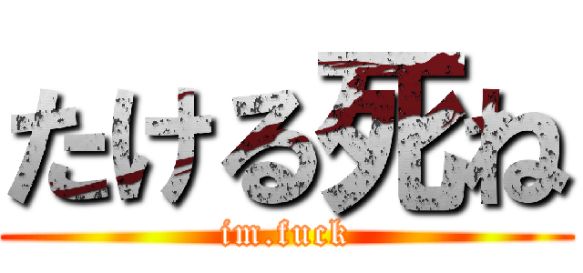 たける死ね (im.fuck)