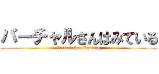 バーチャルさんはみている (Virtual-San Looking)