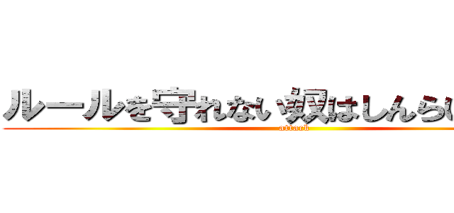 ルールを守れない奴はしんらいされない (attack )