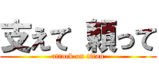 支えて 頼って (attack on titan)