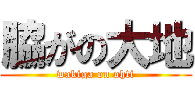 脇がの大地 (wakiga on ohti)