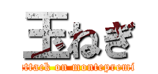 玉ねぎ (attack on montepremi)