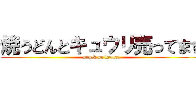 焼うどんとキュウリ売ってます (attack on kyuuri)