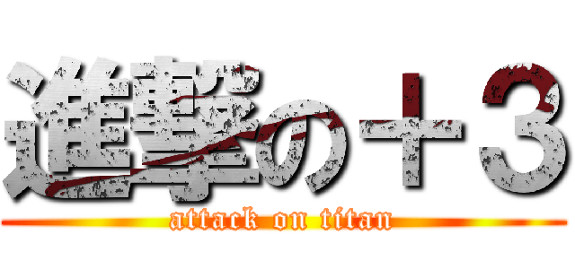 進撃の＋３ (attack on titan)