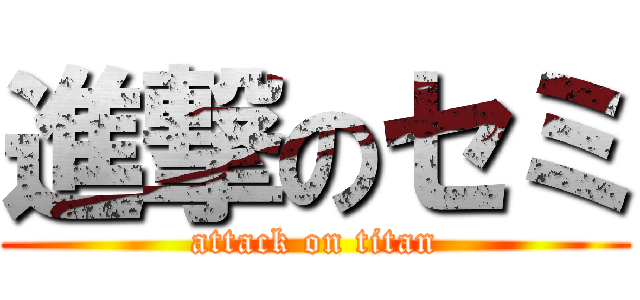 進撃のセミ (attack on titan)