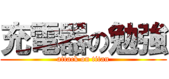 充電器の勉強 (attack on titan)