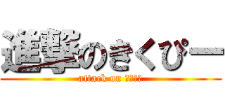 進撃のきくぴー (attack on きくぴー)