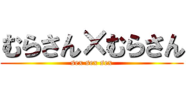 むらさん×むらさん (sex sex sex)