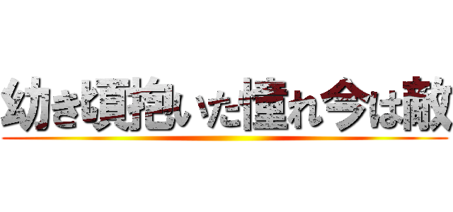 幼き頃抱いた憧れ今は敵 ()