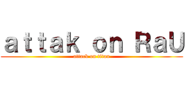 ａｔｔａｋ ｏｎ ＲａＵ (attack on titan)