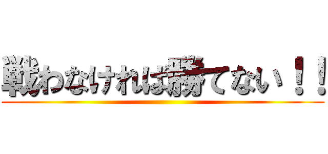 戦わなければ勝てない！！ ()