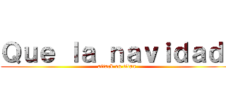 Ｑｕｅ ｌａ ｎａｖｉｄａｄ  (attack on titan)