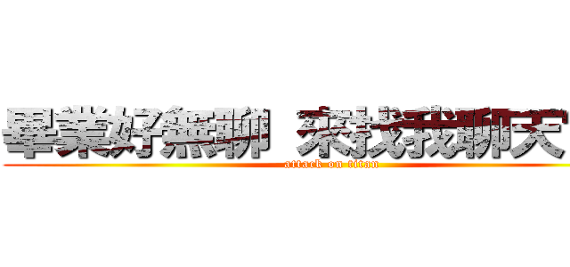 畢業好無聊 來找我聊天ㄅ＾＾ (attack on titan)