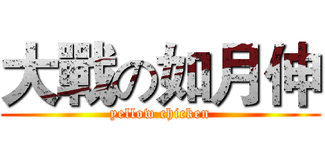 大戰の如月伸 (yellow chicken)