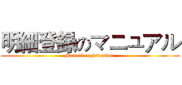明細登録のマニュアル (Manual registration )