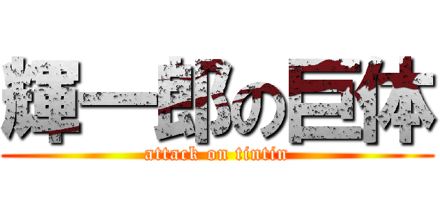 輝一郎の巨体 (attack on tintin)