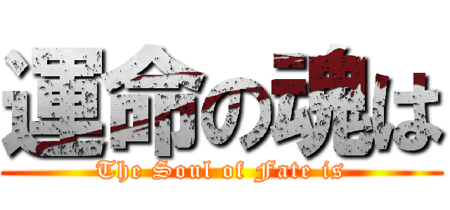 運命の魂は (The Soul of Fate is)