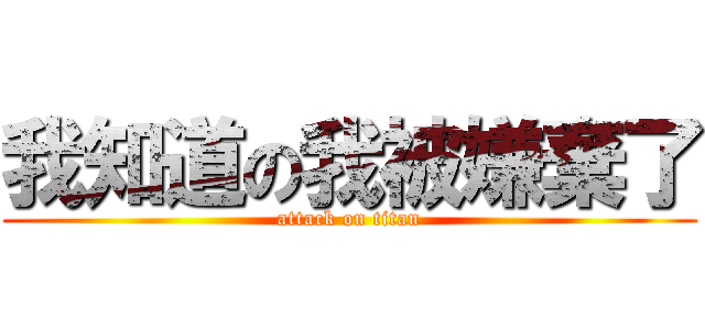 我知道の我被嫌棄了 (attack on titan)