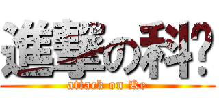 進撃の科长 (attack on Ke)