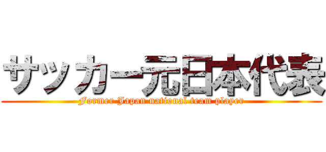 サッカー元日本代表 (Former Japan national team player)