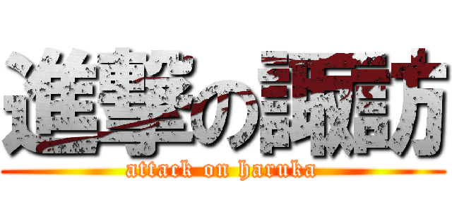 進撃の諏訪 (attack on haruka)