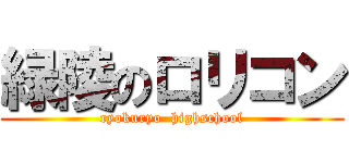 緑陵のロリコン (ryokuryo  highschool)