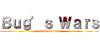 Ｂｕｇ’ｓ Ｗａｒｓ (attack on titan)