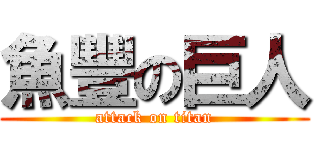 魚豐の巨人 (attack on titan)