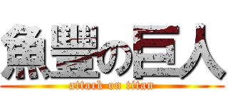 魚豐の巨人 (attack on titan)