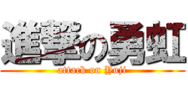 進撃の勇虹 (attack on Yuji)