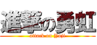 進撃の勇虹 (attack on Yuji)