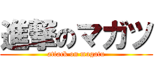 進撃のマガツ (attack on magatu)